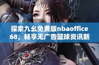 探索九幺免费版nbaoffice68，畅享无广告篮球资讯新体验