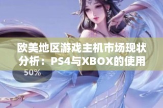 欧美地区游戏主机市场现状分析：PS4与XBOX的使用比例揭秘