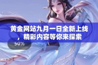 黄金网站九月一日全新上线，精彩内容等你来探索
