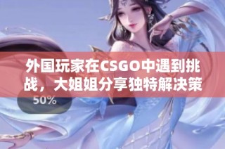 外国玩家在CSGO中遇到挑战，大姐姐分享独特解决策略