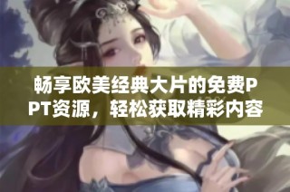 畅享欧美经典大片的免费PPT资源，轻松获取精彩内容