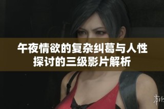 午夜情欲的复杂纠葛与人性探讨的三级影片解析