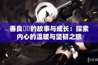 善良妺妺的故事与成长：探索内心的温暖与坚韧之旅