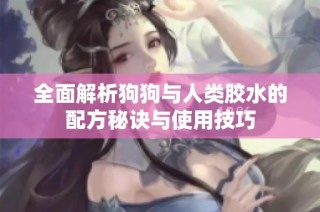 全面解析狗狗与人类胶水的配方秘诀与使用技巧