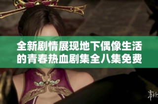 全新剧情展现地下偶像生活的青春热血剧集全八集免费观看