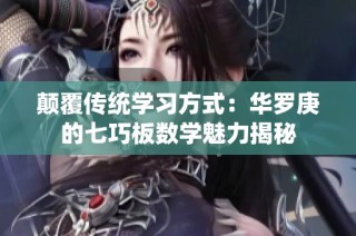 颠覆传统学习方式：华罗庚的七巧板数学魅力揭秘