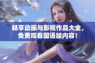 畅享动画与影视作品大全，免费观看国语版内容！