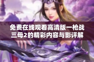 免费在线观看高清版一枪战三母2的精彩内容与影评解析