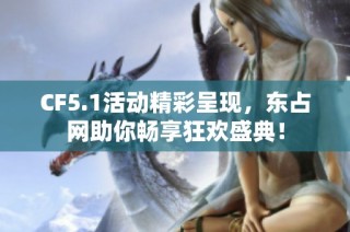 CF5.1活动精彩呈现，东占网助你畅享狂欢盛典！
