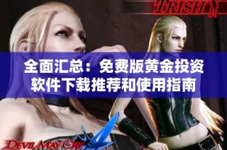 全面汇总：免费版黄金投资软件下载推荐和使用指南