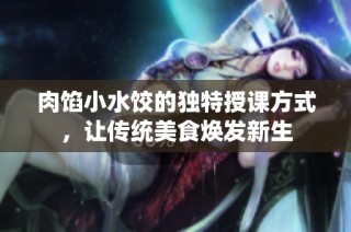 肉馅小水饺的独特授课方式，让传统美食焕发新生