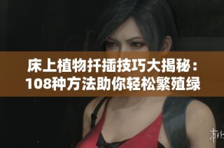 床上植物扦插技巧大揭秘：108种方法助你轻松繁殖绿色伙伴