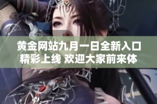 黄金网站九月一日全新入口精彩上线 欢迎大家前来体验