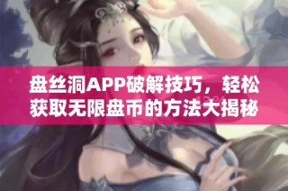 盘丝洞APP破解技巧，轻松获取无限盘币的方法大揭秘
