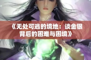 《无处可逃的境地：谈金银背后的困难与困境》