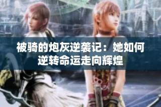 被骑的炮灰逆袭记：她如何逆转命运走向辉煌