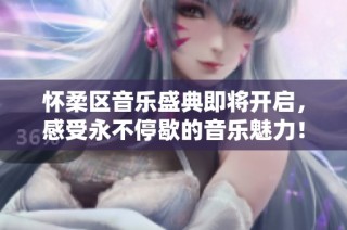 怀柔区音乐盛典即将开启，感受永不停歇的音乐魅力！