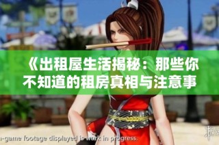 《出租屋生活揭秘：那些你不知道的租房真相与注意事项》