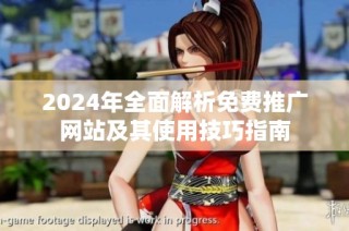 2024年全面解析免费推广网站及其使用技巧指南