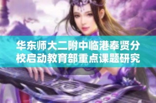 华东师大二附中临港奉贤分校启动教育部重点课题研究，聚焦全规办教育创新与实践
