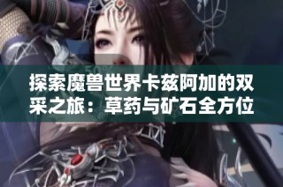 探索魔兽世界卡兹阿加的双采之旅：草药与矿石全方位地图指南