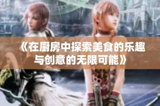 《在厨房中探索美食的乐趣与创意的无限可能》