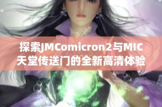 探索JMComicron2与MIC天堂传送门的全新高清体验助手