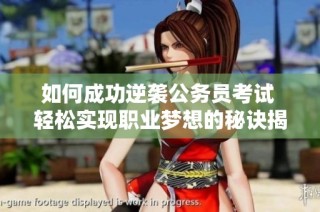 如何成功逆袭公务员考试 轻松实现职业梦想的秘诀揭秘