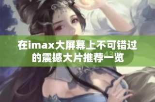 在imax大屏幕上不可错过的震撼大片推荐一览