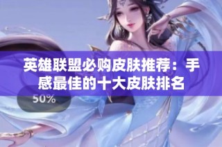 英雄联盟必购皮肤推荐：手感最佳的十大皮肤排名