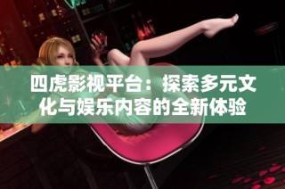 四虎影视平台：探索多元文化与娱乐内容的全新体验