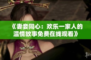 《妻妾同心：欢乐一家人的温情故事免费在线观看》