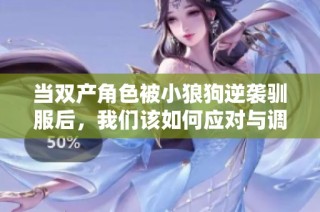 当双产角色被小狼狗逆袭驯服后，我们该如何应对与调整心态呢
