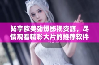 畅享欧美劲爆影视资源，尽情观看精彩大片的推荐软件