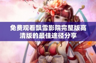 免费观看飘雪影院完整版高清版的最佳途径分享