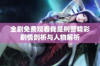 全剧免费观看我是刑警精彩剧情剖析与人物解析
