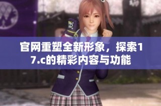 官网重塑全新形象，探索17.c的精彩内容与功能
