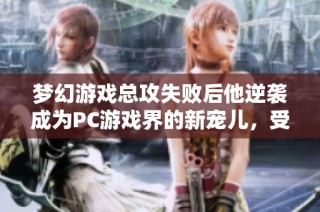 梦幻游戏总攻失败后他逆袭成为PC游戏界的新宠儿，受万人追捧