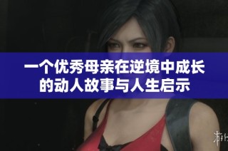 一个优秀母亲在逆境中成长的动人故事与人生启示