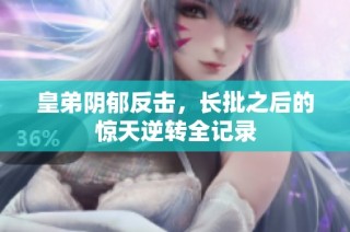 皇弟阴郁反击，长批之后的惊天逆转全记录