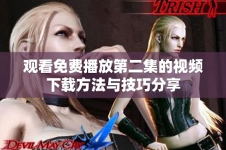 观看免费播放第二集的视频下载方法与技巧分享