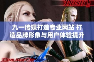 九一传媒打造专业网站 打造品牌形象与用户体验提升