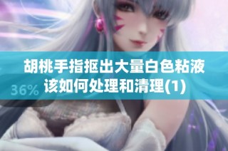 胡桃手指抠出大量白色粘液该如何处理和清理(1)