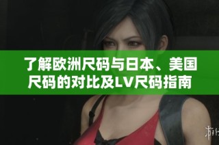 了解欧洲尺码与日本、美国尺码的对比及LV尺码指南