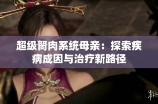 超级胬肉系统母亲：探索疾病成因与治疗新路径