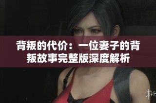 背叛的代价：一位妻子的背叛故事完整版深度解析