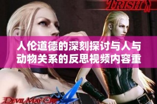 人伦道德的深刻探讨与人与动物关系的反思视频内容重塑