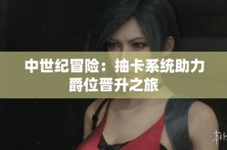 中世纪冒险：抽卡系统助力爵位晋升之旅
