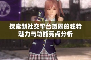 探索新社交平台觅圈的独特魅力与功能亮点分析