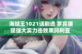 海贼王1021话剧透 罗宾展现强大实力击败黑玛利亚 桃之助迎来新篇章